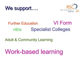 We support…. Further Education   VI Form   HEIs  Specialist Colleges Adult & Community Learning Work-based learning 