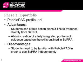 Phase 3: E-portfolio <ul><li>PebblePAD profile tool </li></ul><ul><li>Advantages: </li></ul><ul><ul><li>Students can creat...