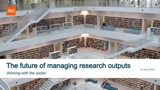The future of managing research outputs 12 June, 2019
Working with the sector
 