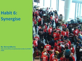 Habit 6: SynergiseBy: BernardBurnshttp://www.flickr.com/photos/bernardburns/2418976330/