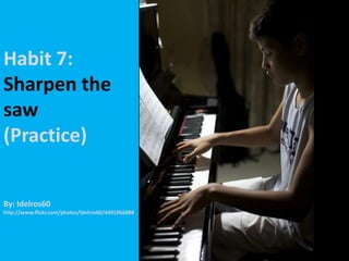 Habit 7: Sharpen the saw(Practice)By: Idelros60http://www.flickr.com/photos/ldelros60/4401066888