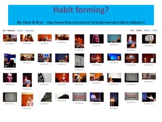 Habit forming?By: Dave & Bryn http://www.flickr.com/search/?q=jisc&l=deriv&ct=0&mt=all&adv=1