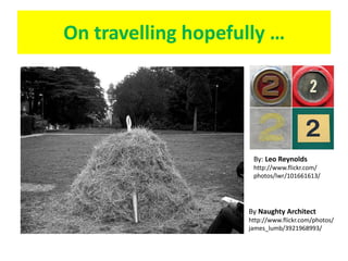 On travelling hopefully …By: Leo Reynolds http://www.flickr.com/photos/lwr/101661613/By Naughty Architecthttp://www.flickr.com/photos/james_lumb/3921968993/ 