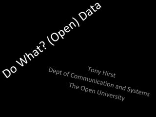 Do What? (Open) Data Tony Hirst Dept of Communication and Systems The Open University 
