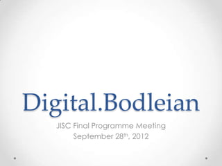Digital.Bodleian
   JISC Final Programme Meeting
        September 28th, 2012
 