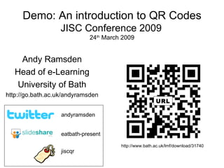 Demo: An introduction to QR Codes JISC Conference 2009   24 th  March 2009 Andy Ramsden Head of e-Learning University of Bath http://go.bath.ac.uk/andyramsden eatbath-present andyramsden jiscqr http://www.bath.ac.uk/lmf/download/31740 URL 