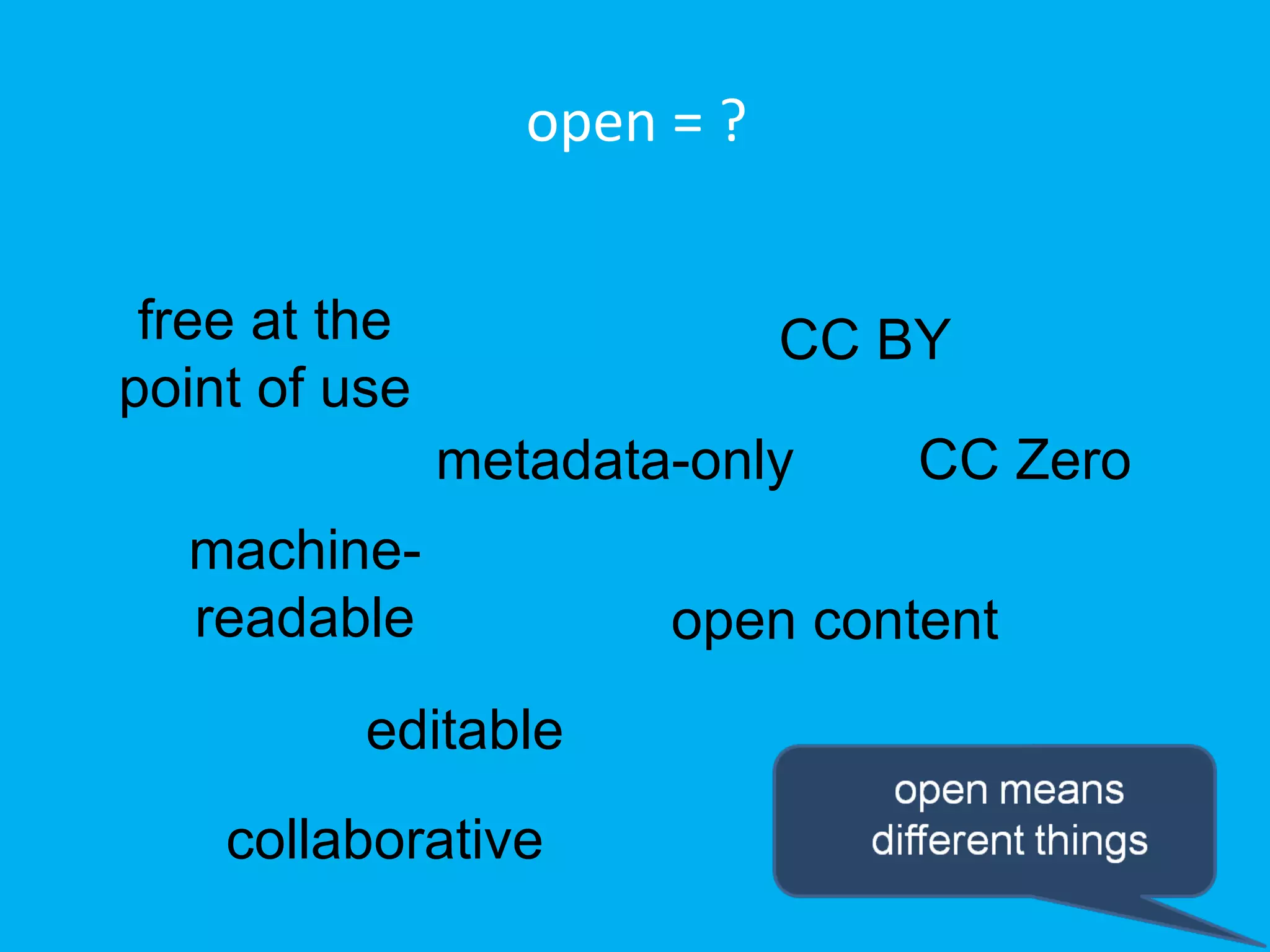 open = ?


 free at the                 CC BY
point of use
               metadata-only     CC Zero
  machine-
  readable             open content
          editable
    collaborative
 