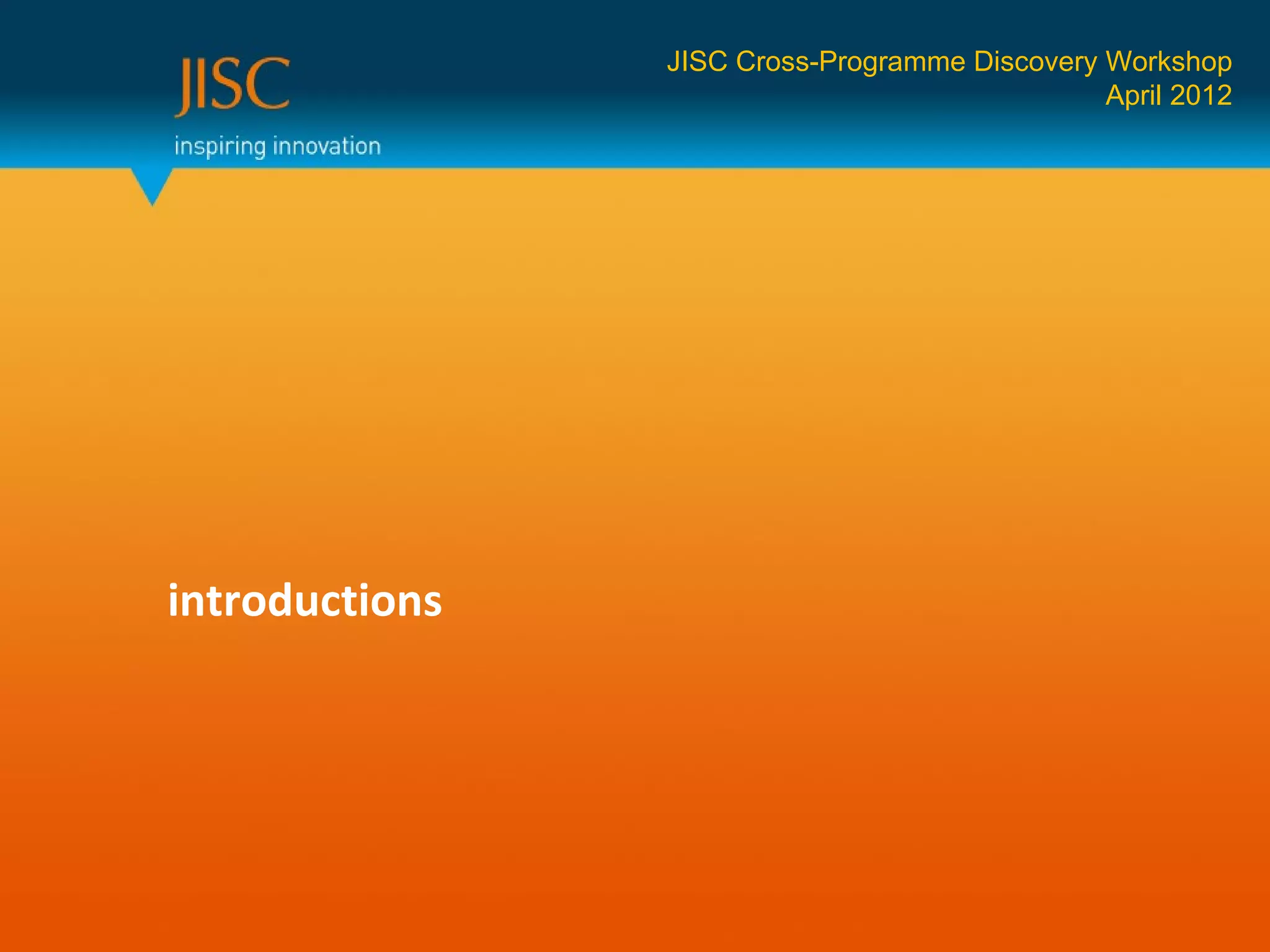 JISC Cross-Programme Discovery Workshop
                                               April 2012




introductions
 