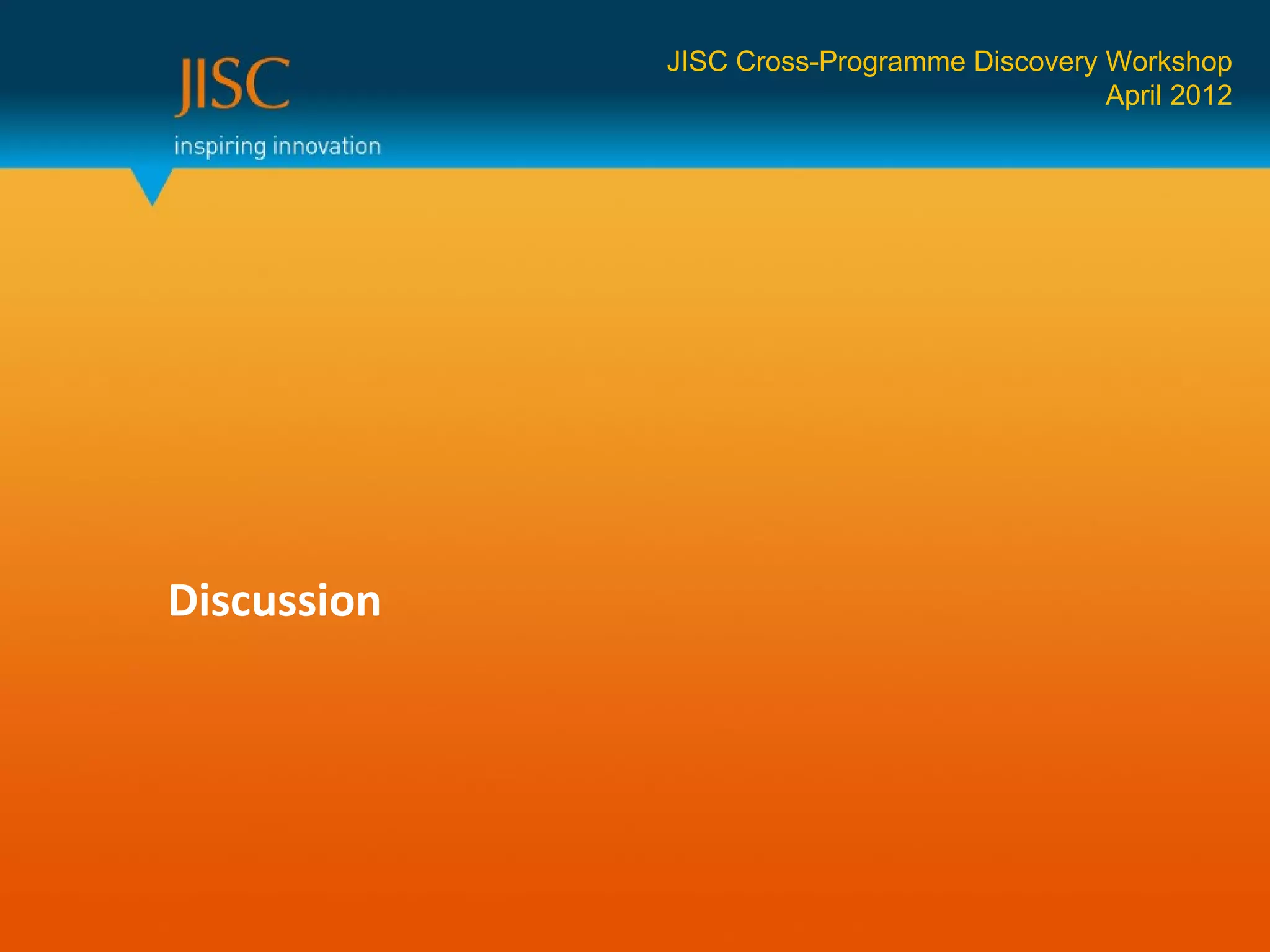 JISC Cross-Programme Discovery Workshop
                                            April 2012




Discussion
 