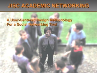 JISC ACADEMIC NETWORKING A User-Centered Design Methodology  For a Social Networking Tool 
