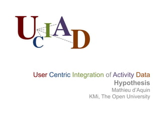 User Centric Integration of Activity Data Hypothesis Mathieu d’Aquin KMi, The Open University 