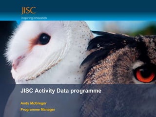 JISC Activity Data programme Andy McGregor Programme Manager 