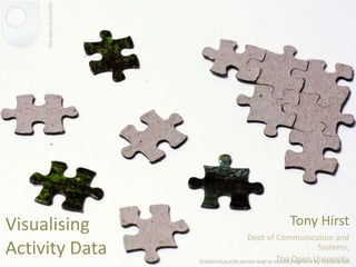 Visualising Activity Data Tony Hirst Dept of Communication and Systems, The Open University Scattered puzzle pieces next to solved fragment by HoriaVarlan 