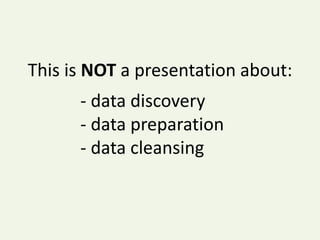 This is NOT a presentation about: data discovery