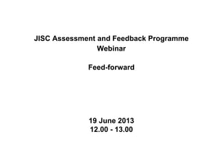 JISC Assessment and Feedback Programme
Webinar
Feed-forward
19 June 2013
12.00 - 13.00
 