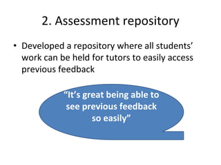 2. Assessment repository
• Developed a repository where all students’
work can be held for tutors to easily access
previous feedback
“It’s great being able to
see previous feedback
so easily”
 