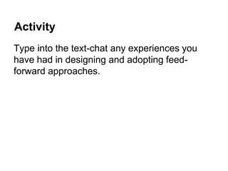Activity
Type into the text-chat any experiences you
have had in designing and adopting feed-
forward approaches.
 