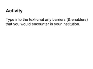 Activity
Type into the text-chat any barriers (& enablers)
that you would encounter in your institution.
 
