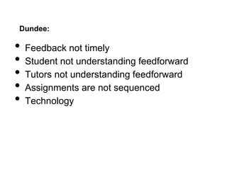 Dundee:
• Feedback not timely
• Student not understanding feedforward
• Tutors not understanding feedforward
• Assignments are not sequenced
• Technology
 