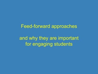 Feed-forward approaches
and why they are important
for engaging students
 