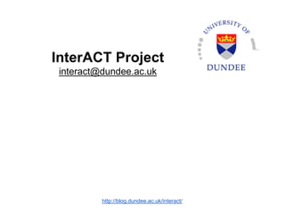 InterACT Project
interact@dundee.ac.uk
http://blog.dundee.ac.uk/interact/
 