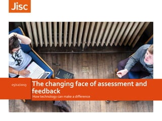 05/12/2013

The changing face of assessment and
feedback
How technology can make a difference

 