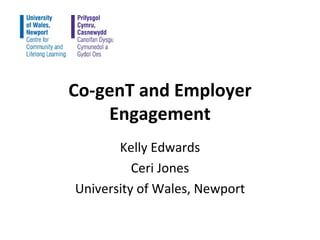 Co-genT and Employer Engagement Kelly Edwards Ceri Jones University of Wales, Newport 