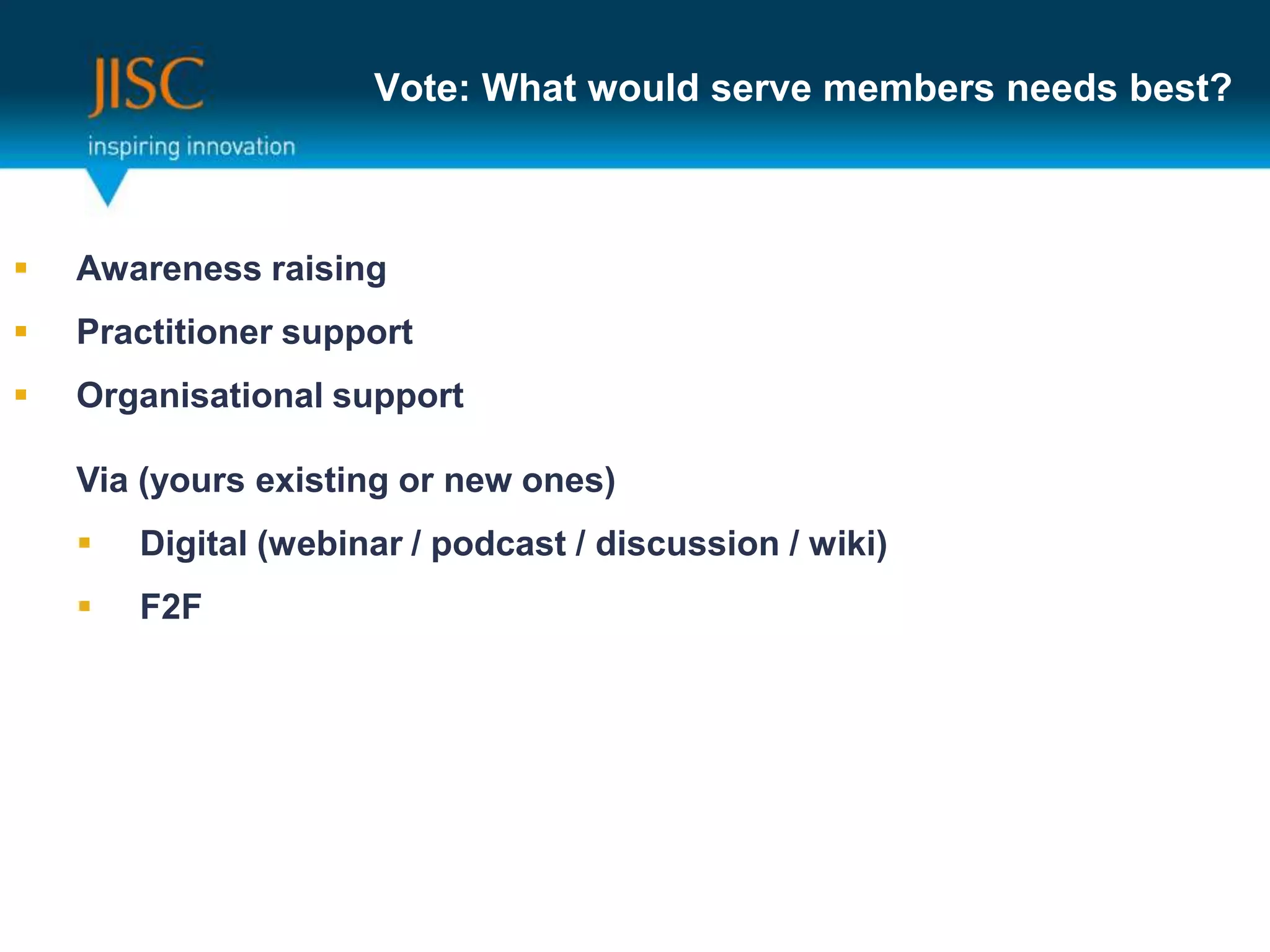 Vote: What would serve members needs best?
What?
 Awareness raising
 Practitioner support
 Organisational support
How? (your existing plans or new interventions?)
 Digital (webinar / podcast / discussion / wiki)
 F2F
 