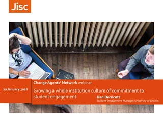 Growing a whole institution culture of commitment to
student engagement
20 January 2016
Change Agents’ Network webinar
Dan Derricott
Student Engagement Manager, University of Lincoln
 
