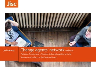 “Mission Employable – Student-led employability activity
“Review and reflect on the CAN webinars”
30 June2015 Change agents’ network webinar
 