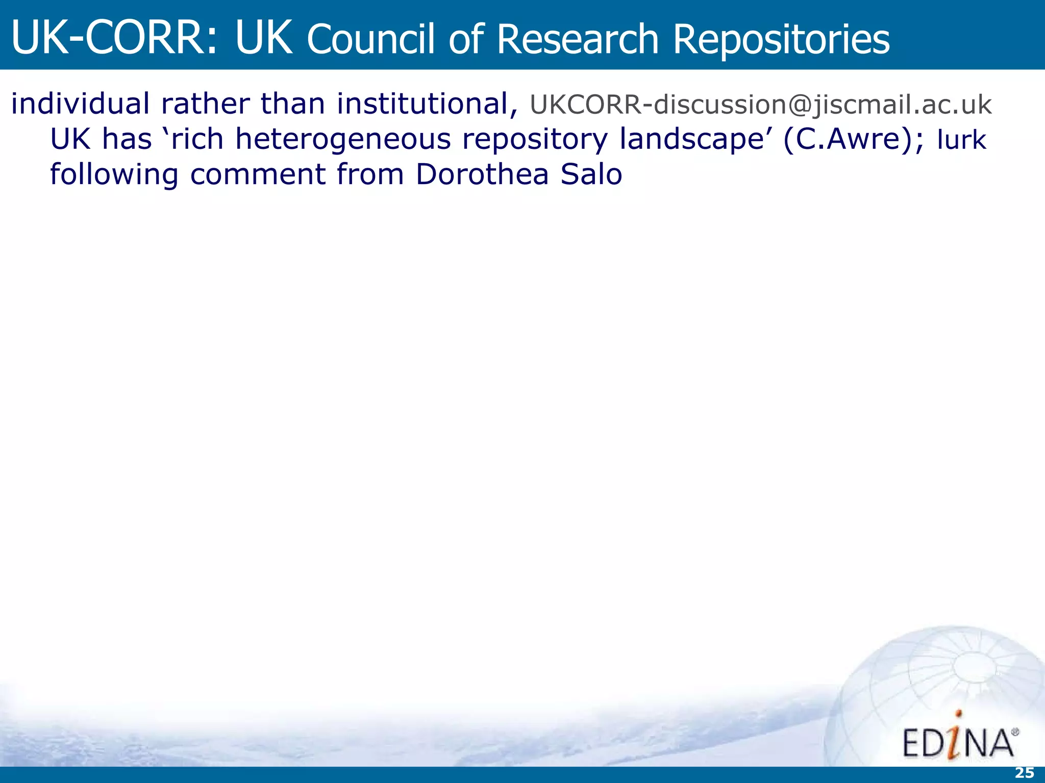 UK-CORR: UK  Council of Research Repositories individual rather than institutional,  [email_address]   UK has ‘rich heterogeneous repository landscape’ (C.Awre);  lurk  following comment from Dorothea Salo  