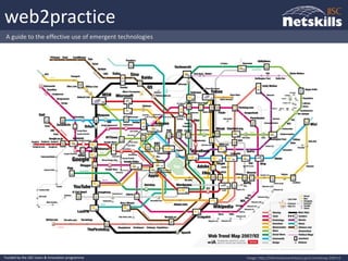 web2practice
 A guide to the effective use of emergent technologies




Funded by the JISC Users & Innovation programme          Image: http://informationarchitects.jp/ia-trendmap-2007v2
 