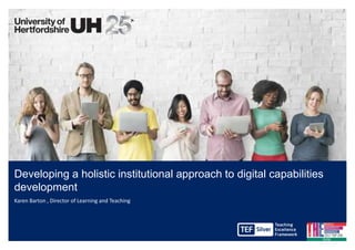 Developing a holistic institutional approach to digital capabilities
development
Karen Barton , Director of Learning and Teaching
 