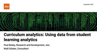 Curriculum analytics: Using data from student
learning analytics
December 2018
Paul Bailey, Research and Development, Jisc
Niall Sclater, Consultant
 