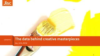 The data behind creative masterpieces
Jisc, UCA, RCM
13/09/2017
1
 