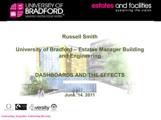 Russell Smith University of Bradford – Estates Manager Building and Engineering DASHBOARDS AND THE EFFECTS June. 14. 2011 Confronting  Inequality: Celebrating Diversity 