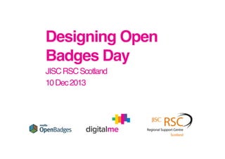 Designing Open
Badges Day !
JISC RSC Scotland!
10 Dec 2013!

 