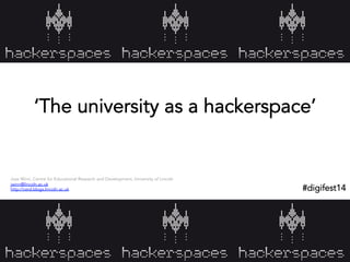 ‘The university as a hackerspace’

Joss Winn, Centre for Educational Research and Development, University of Lincoln
jwinn@lincoln.ac.uk
http://cerd.blogs.lincoln.ac.uk

#digifest14
	
  

 