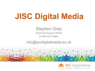 JISC Digital Media Stephen Gray Technical Support Officer for Moving Images [email_address] 