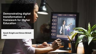 Demonstrating digital
transformation: a
framework for Higher
Education
Sarah Knight and Simon Birkett
Jisc
 