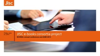 JISC e-books consortia project
SCONUL annual conference and AGM 2013
Friday, June
21, 2013
 
