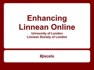 Enhancing
Linnean Online
     University of London
  Linnean Society of London




          #jiscelo
 