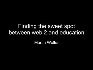 Finding the sweet spot between web 2 and education Martin Weller 