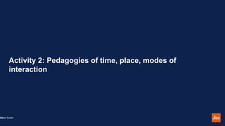 Activity 2: Pedagogies of time, place, modes of
interaction
Insert footer
12
 