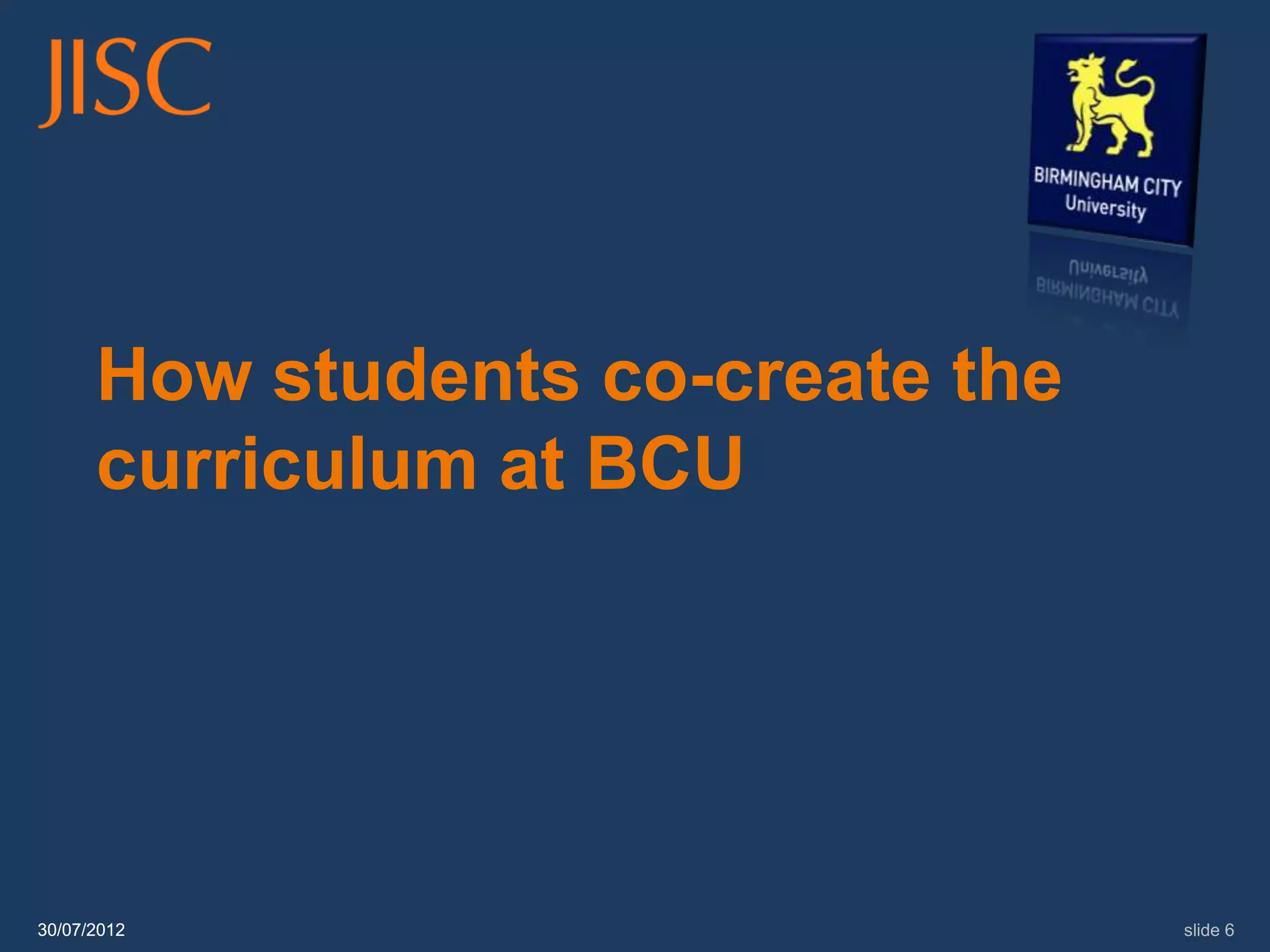 How students co-create the
      curriculum at BCU




30/07/2012                         slide 6
 
