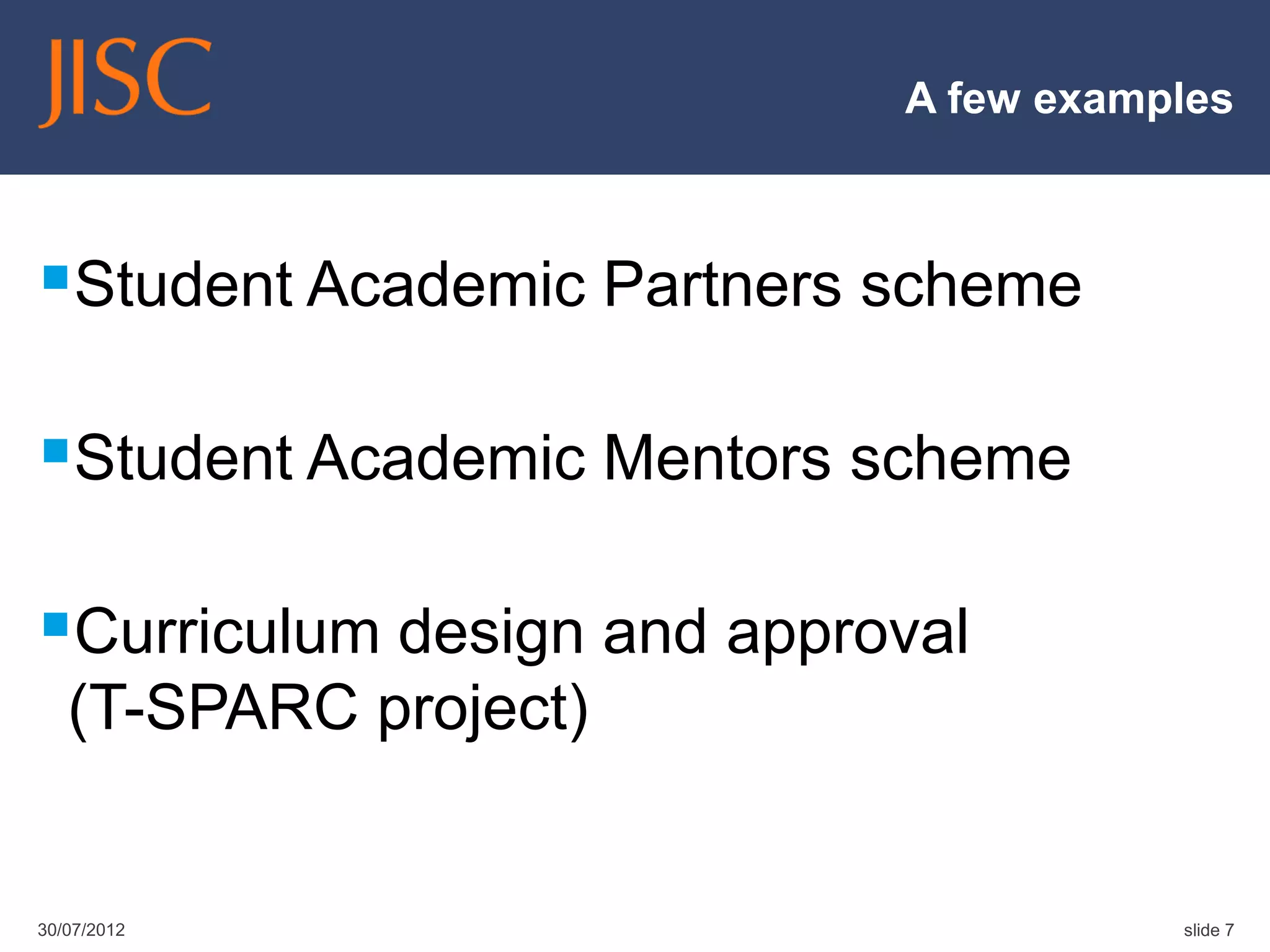 A few examples



Student Academic Partners scheme

Student Academic Mentors scheme

Curriculum design and approval
   (T-SPARC project)


30/07/2012                             slide 7
 