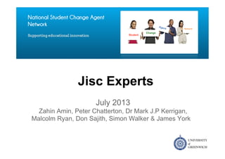 Jisc Experts
July 2013
Zahin Amin, Peter Chatterton, Dr Mark J.P Kerrigan,
Malcolm Ryan, Don Sajith, Simon Walker & James York
 