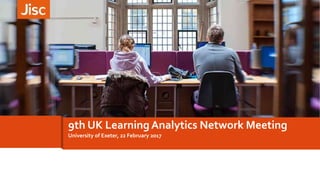 University of Exeter, 22 February 2017
9th UK Learning Analytics Network Meeting
 