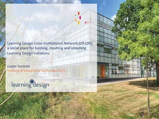 Learning Design Cross Institutional Network (LD-CIN);
a social place for bashing, mashing and smashing
Learning Design initiatives
Lisette Toetenel
Institute of Educational Technology (IET)
 