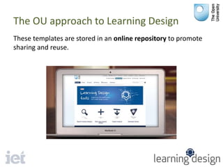 The OU approach to Learning Design
These templates are stored in an online repository to promote
sharing and reuse.
 